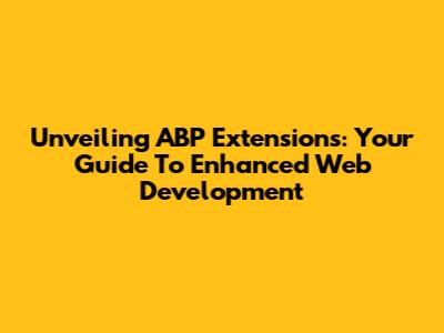 Unveiling ABP Extensions: Your Guide To Enhanced Web Development