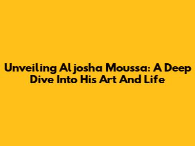 Unveiling Aljosha Moussa: A Deep Dive Into His Art And Life