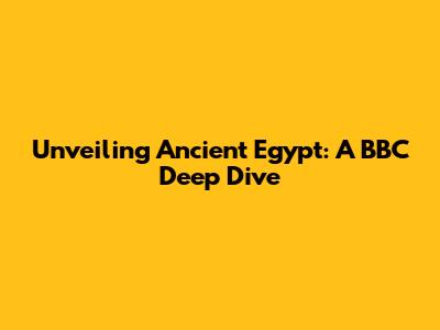Unveiling Ancient Egypt: A BBC Deep Dive