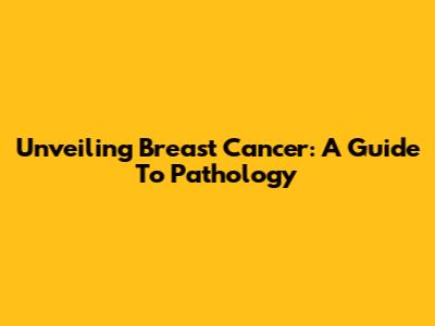 Unveiling Breast Cancer: A Guide To Pathology