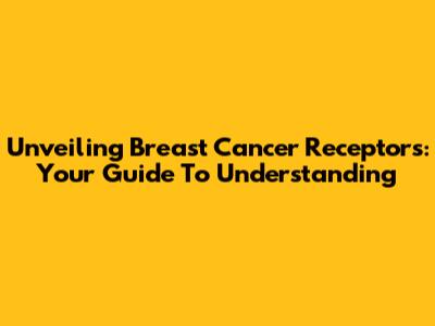 Unveiling Breast Cancer Receptors: Your Guide To Understanding