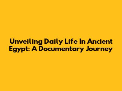 Unveiling Daily Life In Ancient Egypt: A Documentary Journey
