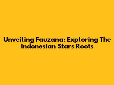 Unveiling Fauzana: Exploring The Indonesian Star's Roots