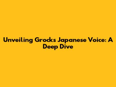 Unveiling Grock's Japanese Voice: A Deep Dive