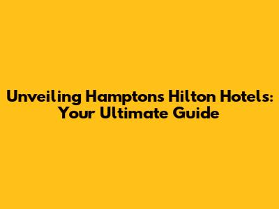 Unveiling Hampton's Hilton Hotels: Your Ultimate Guide