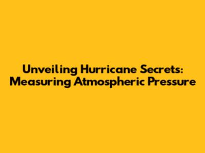 Unveiling Hurricane Secrets: Measuring Atmospheric Pressure