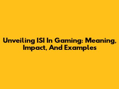 Unveiling ISI In Gaming: Meaning, Impact, And Examples