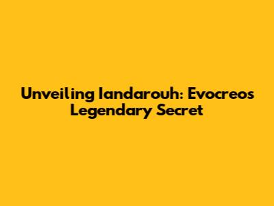 Unveiling Iandarouh: Evocreo's Legendary Secret