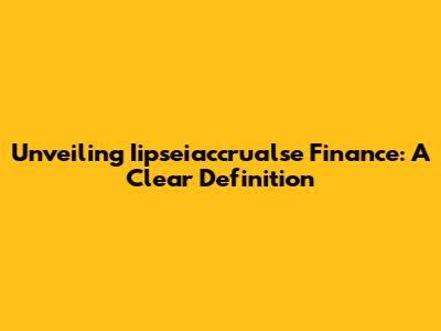 Unveiling Iipseiaccrualse Finance: A Clear Definition