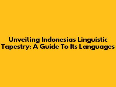 Unveiling Indonesia's Linguistic Tapestry: A Guide To Its Languages