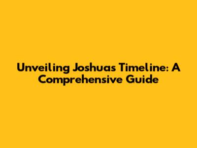 Unveiling Joshua's Timeline: A Comprehensive Guide