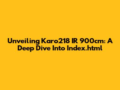 Unveiling Karo218 IR 900cm: A Deep Dive Into Index.html