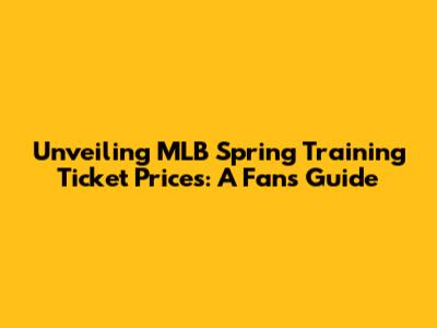 Unveiling MLB Spring Training Ticket Prices: A Fan's Guide