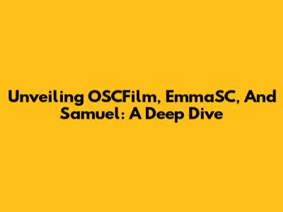 Unveiling OSCFilm, EmmaSC, And Samuel: A Deep Dive