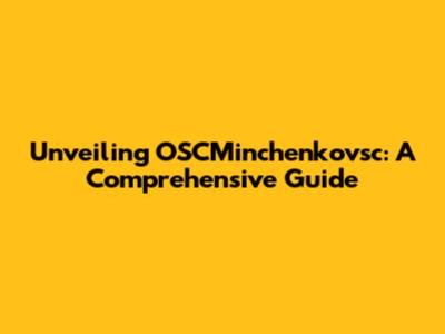 Unveiling OSCMinchenkovsc: A Comprehensive Guide