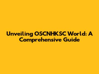 Unveiling OSCNHKSC World: A Comprehensive Guide