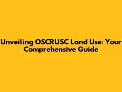 Unveiling OSCRUSC Land Use: Your Comprehensive Guide
