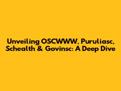 Unveiling OSCWWW, Puruliasc, Schealth & Govinsc: A Deep Dive
