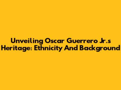 Unveiling Oscar Guerrero Jr.'s Heritage: Ethnicity And Background