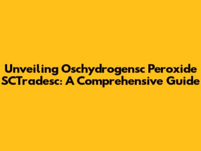 Unveiling Oschydrogensc Peroxide SCTradesc: A Comprehensive Guide
