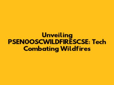 Unveiling PSEN0OSCWILDFIRESCSE: Tech Combating Wildfires