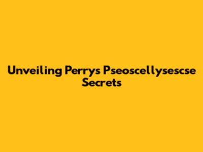 Unveiling Perry's Pseoscellysescse Secrets