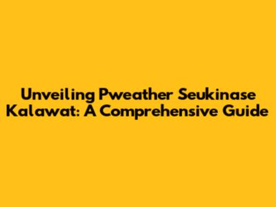 Unveiling Pweather Seukinase Kalawat: A Comprehensive Guide