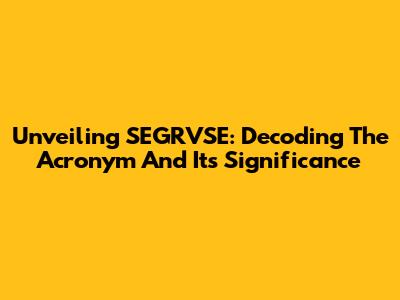 Unveiling SEGRVSE: Decoding The Acronym And Its Significance