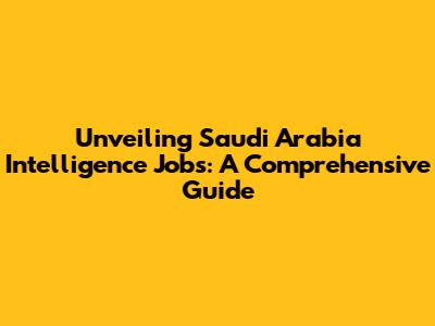 Unveiling Saudi Arabia Intelligence Jobs: A Comprehensive Guide