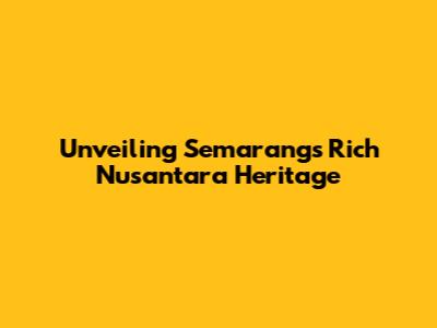 Unveiling Semarang's Rich Nusantara Heritage