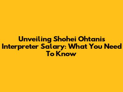 Unveiling Shohei Ohtani's Interpreter Salary: What You Need To Know