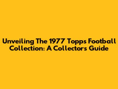 Unveiling The 1977 Topps Football Collection: A Collector's Guide