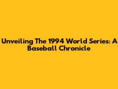 Unveiling The 1994 World Series: A Baseball Chronicle