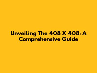 Unveiling The 408 X 408: A Comprehensive Guide
