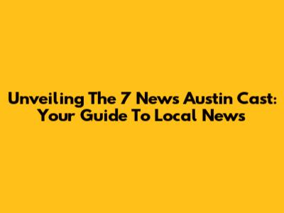 Unveiling The 7 News Austin Cast: Your Guide To Local News