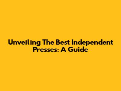 Unveiling The Best Independent Presses: A Guide