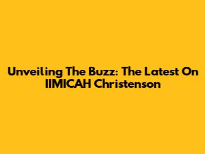 Unveiling The Buzz: The Latest On IIMICAH Christenson