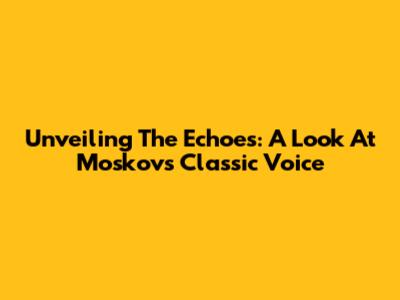 Unveiling The Echoes: A Look At Moskov's Classic Voice
