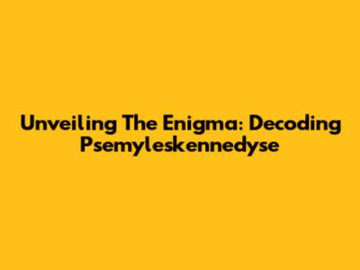 Unveiling The Enigma: Decoding Psemyleskennedyse