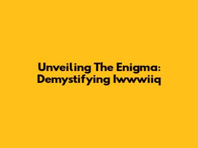 Unveiling The Enigma: Demystifying Iwwwiiq