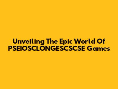 Unveiling The Epic World Of PSEIOSCLONGESCSCSE Games