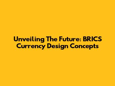 Unveiling The Future: BRICS Currency Design Concepts