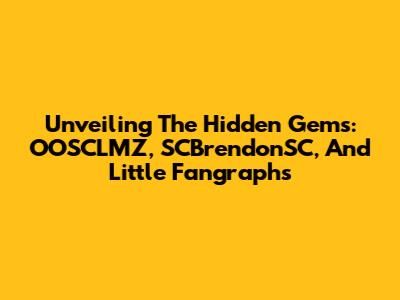 Unveiling The Hidden Gems: OOSCLMZ, SCBrendonSC, And Little Fangraphs
