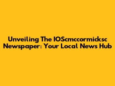 Unveiling The IOScmccormicksc Newspaper: Your Local News Hub