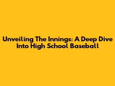 Unveiling The Innings: A Deep Dive Into High School Baseball