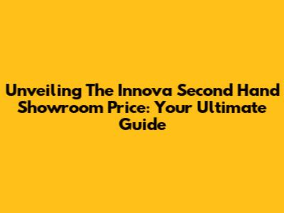 Unveiling The Innova Second Hand Showroom Price: Your Ultimate Guide