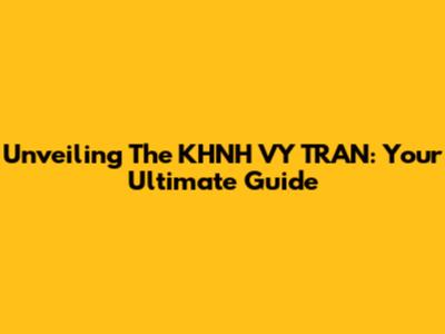 Unveiling The KHNH VY TRAN: Your Ultimate Guide