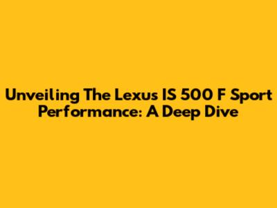 Unveiling The Lexus IS 500 F Sport Performance: A Deep Dive
