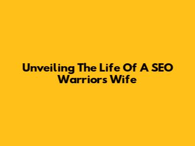 Unveiling The Life Of A SEO Warrior's Wife