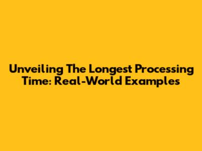 Unveiling The Longest Processing Time: Real-World Examples